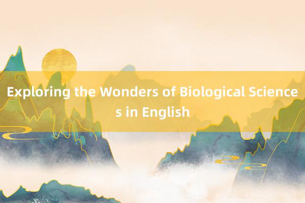 Exploring the Wonders of Biological Sciences in English